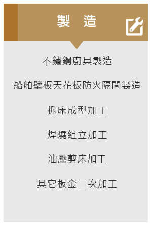 不鏽鋼廚具製造、船舶住艙壁板天花板防火隔間製造、拆床成型加工、焊燒組立加工、油壓剪床加工、其它板金二次加工 